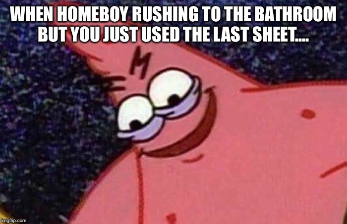 Evil Patrick  | WHEN HOMEBOY RUSHING TO THE BATHROOM BUT YOU JUST USED THE LAST SHEET.... | image tagged in evil patrick | made w/ Imgflip meme maker