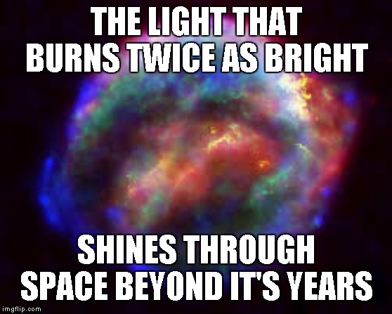supernova | THE LIGHT THAT BURNS TWICE AS BRIGHT SHINES THROUGH SPACE BEYOND IT'S YEARS | image tagged in supernova | made w/ Imgflip meme maker