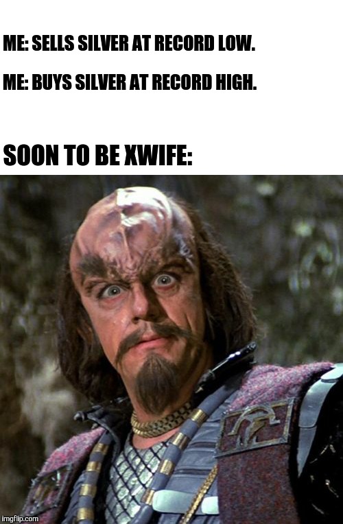 Really, Klingon? | ME: SELLS SILVER AT RECORD LOW. ME: BUYS SILVER AT RECORD HIGH. SOON TO BE XWIFE: | image tagged in really klingon | made w/ Imgflip meme maker
