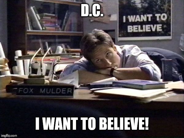 Mulder I want to believe | D.C. I WANT TO BELIEVE! | image tagged in mulder i want to believe | made w/ Imgflip meme maker