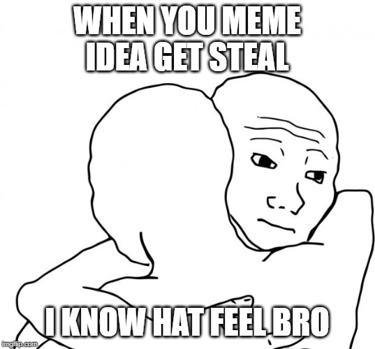 when i get stole the idea | WHEN YOU MEME IDEA GET STEAL; I KNOW HAT FEEL BRO | image tagged in memes,i know that feel bro,memes idea | made w/ Imgflip meme maker