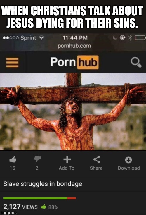WHEN CHRISTIANS TALK ABOUT JESUS DYING FOR THEIR SINS. | image tagged in porn hub | made w/ Imgflip meme maker