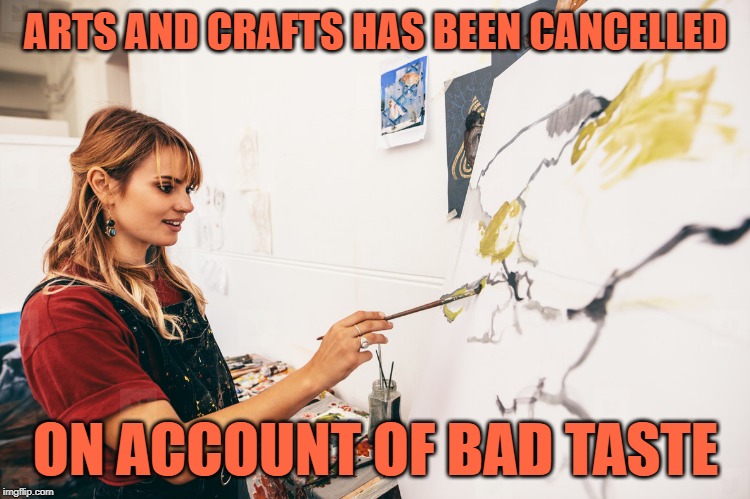 Arts & Crafts Class | ARTS AND CRAFTS HAS BEEN CANCELLED; ON ACCOUNT OF BAD TASTE | image tagged in woman painting,funny memes,lol,movie quotes,movie humor,bad taste | made w/ Imgflip meme maker