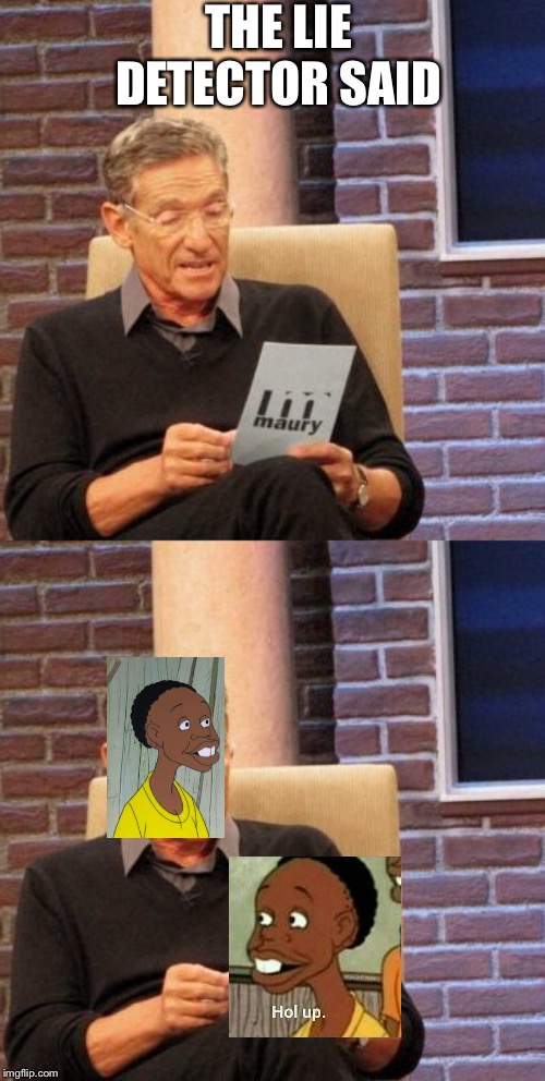 THE LIE DETECTOR SAID | image tagged in memes,maury lie detector | made w/ Imgflip meme maker