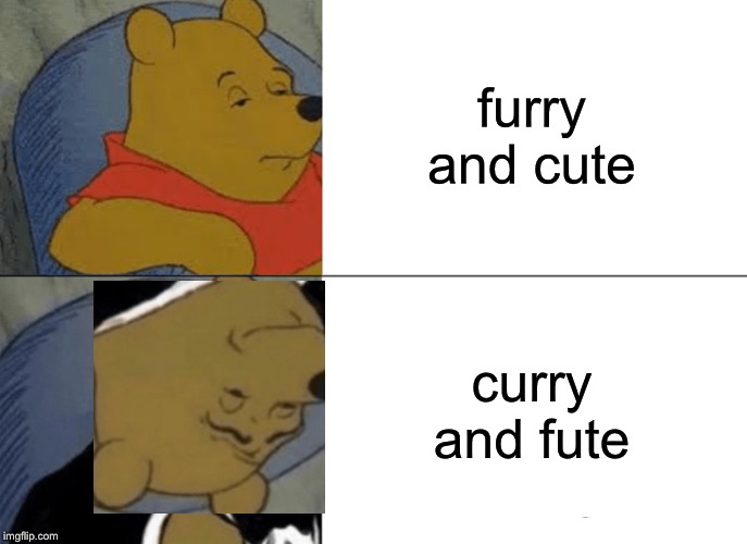 Tuxedo Winnie The Pooh Meme | furry and cute curry and fute | image tagged in memes,tuxedo winnie the pooh | made w/ Imgflip meme maker