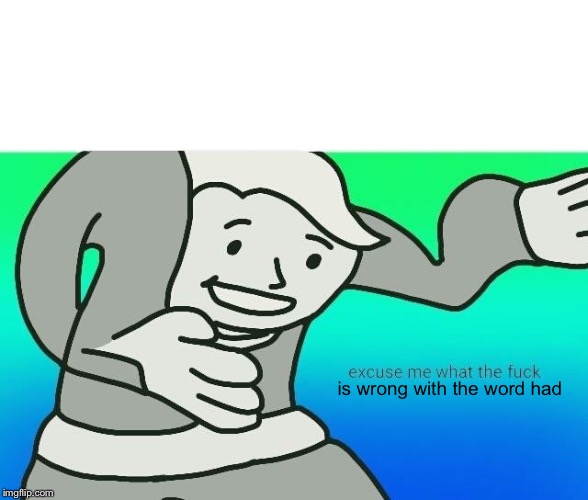 Excuse me, what the fuck | is wrong with the word had | image tagged in excuse me what the fuck | made w/ Imgflip meme maker
