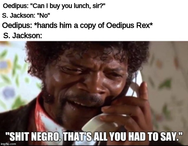 when the meme is actually about the person in the meme for once | Oedipus: "Can I buy you lunch, sir?"; S. Jackson: "No"; Oedipus: *hands him a copy of Oedipus Rex*; S. Jackson: | image tagged in memes,pulp fiction | made w/ Imgflip meme maker