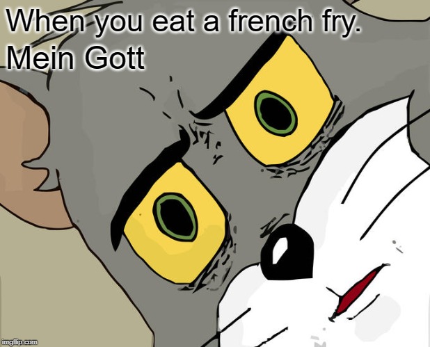 Unsettled Tom Meme | When you eat a french fry. Mein Gott | image tagged in memes,unsettled tom | made w/ Imgflip meme maker