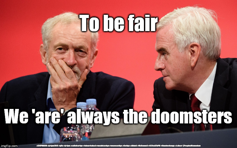 Corbyn/Labour doubters | To be fair; We 'are' always the doomsters; #JC4PMNOW #jc4pm2019 #gtto #jc4pm #cultofcorbyn #labourisdead #weaintcorbyn #wearecorbyn #Corbyn #Abbott #McDonnell #JC2frail2bPM #timeforchange #Labour @PeoplesMomentum | image tagged in cultofcorbyn,labourisdead,jc4pmnow gtto jc4pm2019,funny,communist socialist,anti-semite and a racist | made w/ Imgflip meme maker