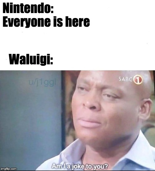 am I a joke to you |  Nintendo: Everyone is here; Waluigi: | image tagged in am i a joke to you | made w/ Imgflip meme maker