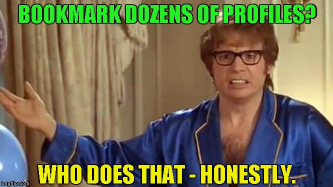 Austin Powers Honestly Meme | BOOKMARK DOZENS OF PROFILES? WHO DOES THAT - HONESTLY. | image tagged in memes,austin powers honestly | made w/ Imgflip meme maker