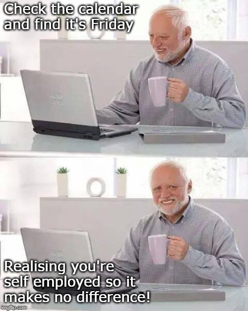 Hide the Pain Harold Meme | Check the calendar and find it's Friday; Realising you're self employed so it makes no difference! | image tagged in memes,hide the pain harold | made w/ Imgflip meme maker