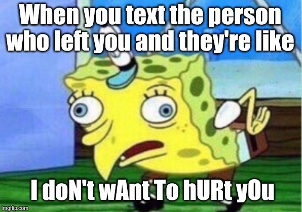 Mocking Spongebob | When you text the person who left you and they're like; I doN't wAnt To hURt yOu | image tagged in memes,mocking spongebob | made w/ Imgflip meme maker