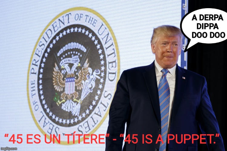 A DERPA  DIPPA   DOO DOO “45 ES UN TÍTERE” - “45 IS A PUPPET.” | made w/ Imgflip meme maker