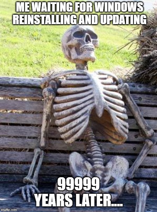 Waiting Skeleton Meme | ME WAITING FOR WINDOWS REINSTALLING AND UPDATING; 99999 YEARS LATER.... | image tagged in memes,waiting skeleton | made w/ Imgflip meme maker