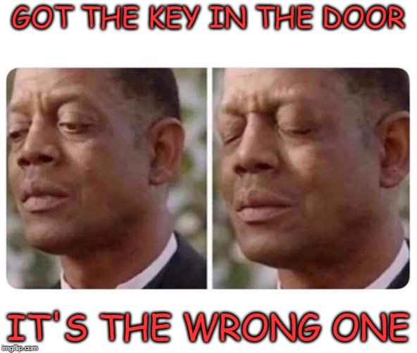 GOT THE KEY IN THE DOOR IT'S THE WRONG ONE | made w/ Imgflip meme maker