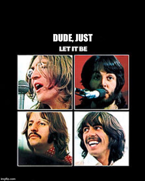 DUDE, JUST | made w/ Imgflip meme maker