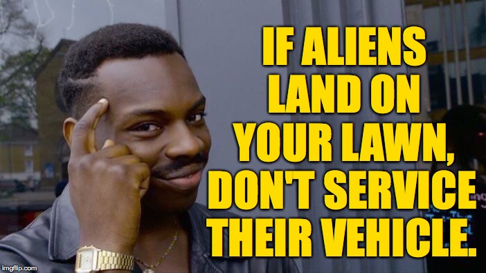 Roll Safe Think About It | IF ALIENS LAND ON YOUR LAWN, DON'T SERVICE THEIR VEHICLE. | image tagged in memes,roll safe think about it,aliens,full service | made w/ Imgflip meme maker