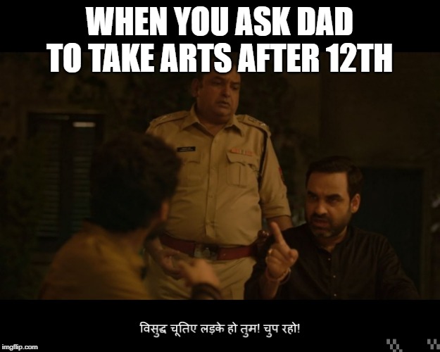 Mirzapur | WHEN YOU ASK DAD TO TAKE ARTS AFTER 12TH | image tagged in mirzapur | made w/ Imgflip meme maker