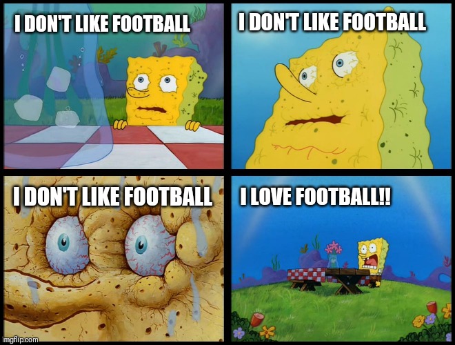 When you try and imagine yourself not liking football | I DON'T LIKE FOOTBALL; I DON'T LIKE FOOTBALL; I DON'T LIKE FOOTBALL; I LOVE FOOTBALL!! | image tagged in spongebob i need it,memes,football,soccer,football meme | made w/ Imgflip meme maker