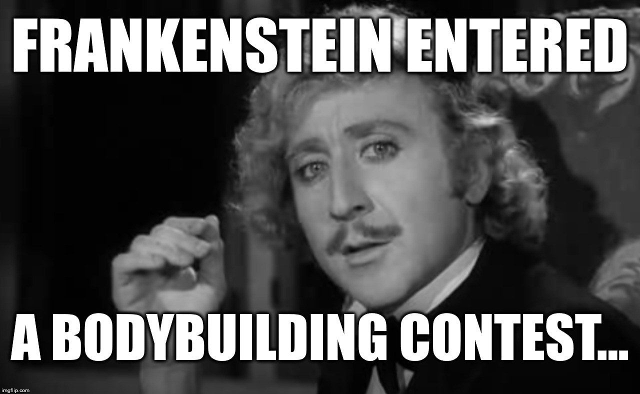 Frankenstein | FRANKENSTEIN ENTERED; A BODYBUILDING CONTEST... | image tagged in frankenstein | made w/ Imgflip meme maker