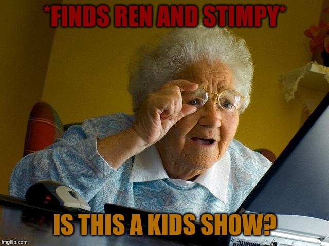 Grandma Finds The Internet | *FINDS REN AND STIMPY*; IS THIS A KIDS SHOW? | image tagged in memes,grandma finds the internet | made w/ Imgflip meme maker