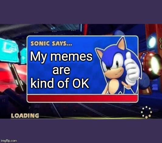 Sonic Says | My memes are kind of OK | image tagged in sonic says | made w/ Imgflip meme maker