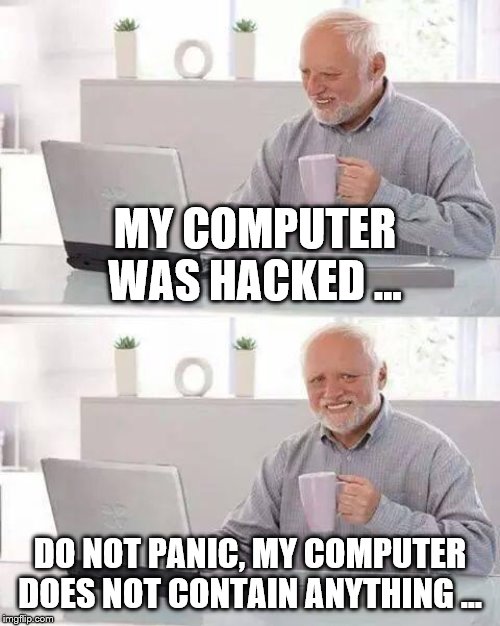 Hide the Pain Harold Meme | MY COMPUTER WAS HACKED ... DO NOT PANIC, MY COMPUTER DOES NOT CONTAIN ANYTHING ... | image tagged in memes,hide the pain harold | made w/ Imgflip meme maker