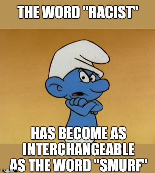 I've replaced the word "Dude" with "Racist". Kind of fun | THE WORD "RACIST"; HAS BECOME AS INTERCHANGEABLE AS THE WORD "SMURF" | image tagged in grouchy smurf | made w/ Imgflip meme maker