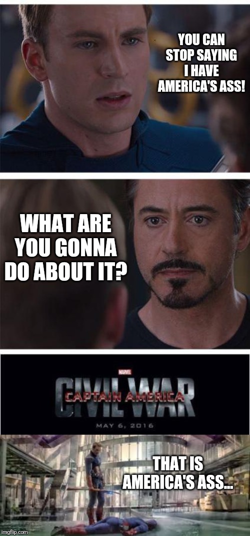 YOU CAN STOP SAYING I HAVE AMERICA'S ASS! WHAT ARE YOU GONNA DO ABOUT IT? THAT IS AMERICA'S ASS... | image tagged in memes,marvel civil war 1 | made w/ Imgflip meme maker