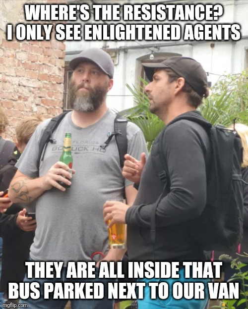 Ethan and Krug | WHERE'S THE RESISTANCE? I ONLY SEE ENLIGHTENED AGENTS; THEY ARE ALL INSIDE THAT BUS PARKED NEXT TO OUR VAN | image tagged in ethan and krug | made w/ Imgflip meme maker