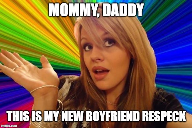 Dumb Blonde Meme | MOMMY, DADDY THIS IS MY NEW BOYFRIEND RESPECK | image tagged in memes,dumb blonde | made w/ Imgflip meme maker