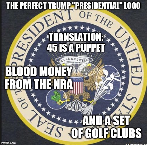 Trump Presidential Logo | THE PERFECT TRUMP "PRESIDENTIAL" LOGO; TRANSLATION: 45 IS A PUPPET; BLOOD MONEY FROM THE NRA; AND A SET OF GOLF CLUBS | image tagged in trump presidential logo | made w/ Imgflip meme maker
