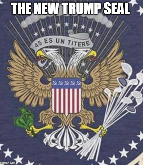 new trump seal | THE NEW TRUMP SEAL | image tagged in donald trump,maga,democrats | made w/ Imgflip meme maker