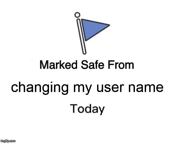 Marked Safe From | changing my user name | image tagged in memes,marked safe from | made w/ Imgflip meme maker