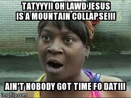 sweet brown | TATYYY!! OH LAWD JESUS IS A MOUNTAIN COLLAPSE!!! AIN'T NOBODY GOT TIME FO DAT!!! | image tagged in sweet brown | made w/ Imgflip meme maker