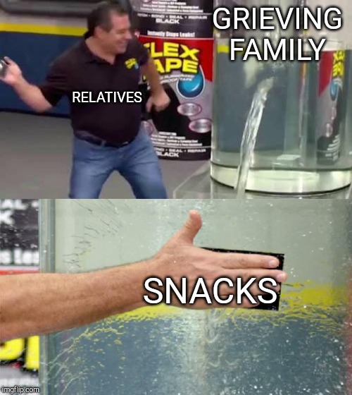 Flex Tape | GRIEVING FAMILY; RELATIVES; SNACKS | image tagged in flex tape | made w/ Imgflip meme maker