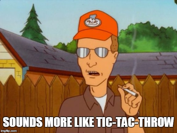 Dale Gribble | SOUNDS MORE LIKE TIC-TAC-THROW | image tagged in dale gribble | made w/ Imgflip meme maker