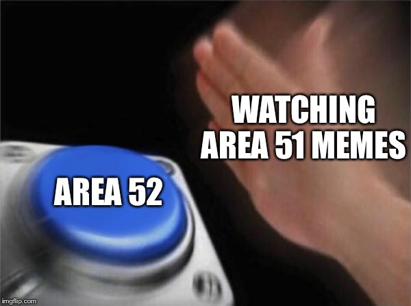 WATCHING AREA 51 MEMES AREA 52 | image tagged in memes,blank nut button | made w/ Imgflip meme maker