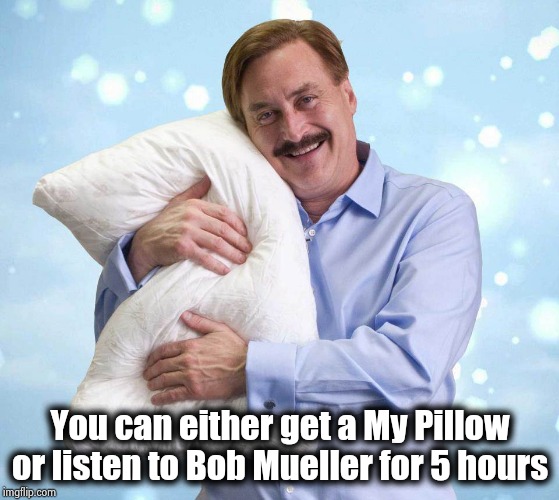 My Pillow Guy | You can either get a My Pillow or listen to Bob Mueller for 5 hours | image tagged in my pillow guy | made w/ Imgflip meme maker