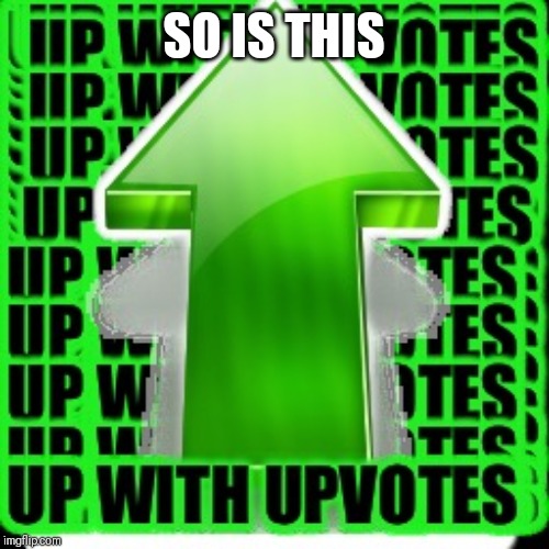 upvote | SO IS THIS | image tagged in upvote | made w/ Imgflip meme maker