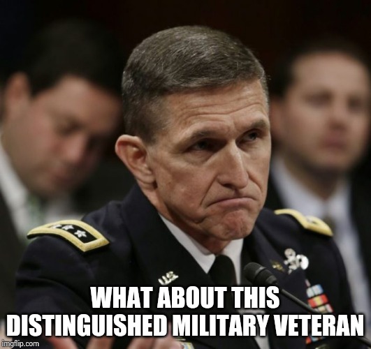 Michael flynn | WHAT ABOUT THIS DISTINGUISHED MILITARY VETERAN | image tagged in michael flynn | made w/ Imgflip meme maker