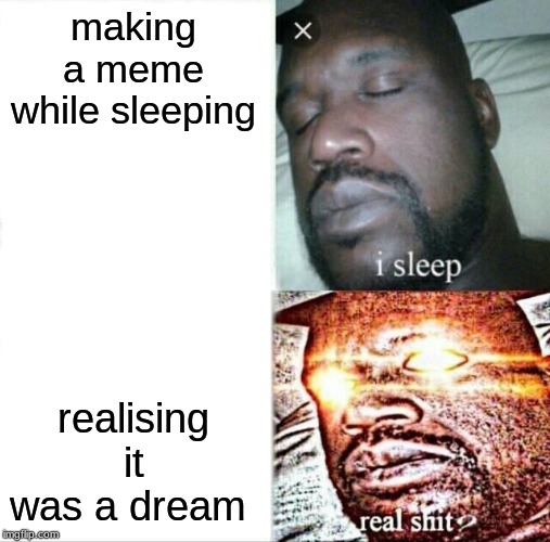 Sleeping Shaq | making a meme while sleeping; realising it was a dream | image tagged in memes,sleeping shaq | made w/ Imgflip meme maker