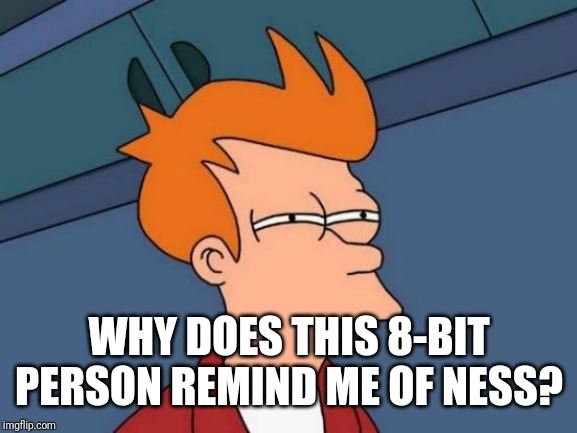 Futurama Fry Meme | WHY DOES THIS 8-BIT PERSON REMIND ME OF NESS? | image tagged in memes,futurama fry | made w/ Imgflip meme maker