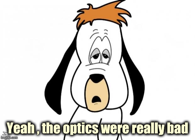 Droopy | Yeah , the optics were really bad | image tagged in droopy | made w/ Imgflip meme maker