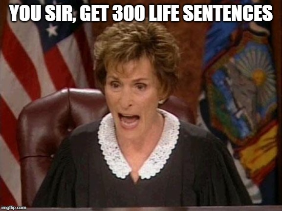 Judge Judy | YOU SIR, GET 300 LIFE SENTENCES | image tagged in judge judy | made w/ Imgflip meme maker