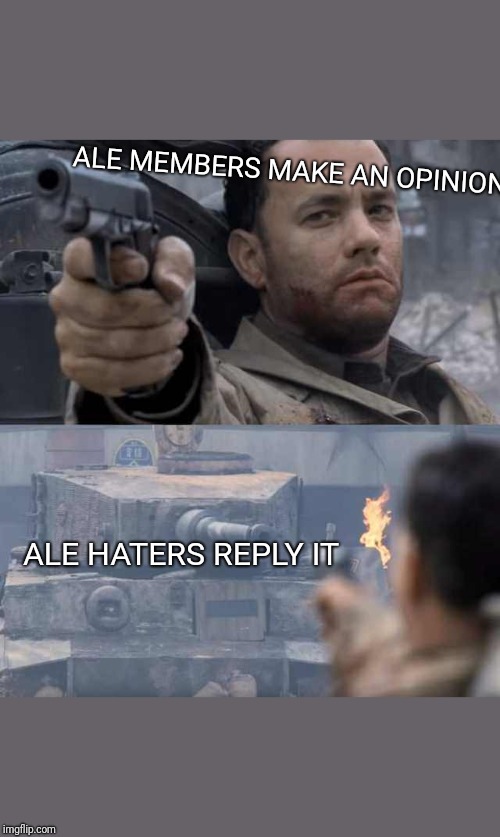 Tom Hanks Tank | ALE MEMBERS MAKE AN OPINION; ALE HATERS REPLY IT | image tagged in tom hanks tank | made w/ Imgflip meme maker