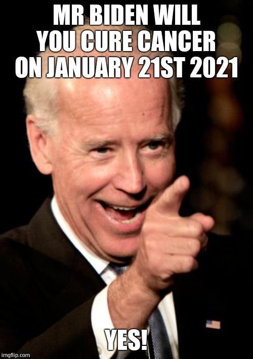 Smilin Biden Meme | MR BIDEN WILL YOU CURE CANCER ON JANUARY 21ST 2021 YES! | image tagged in memes,smilin biden | made w/ Imgflip meme maker
