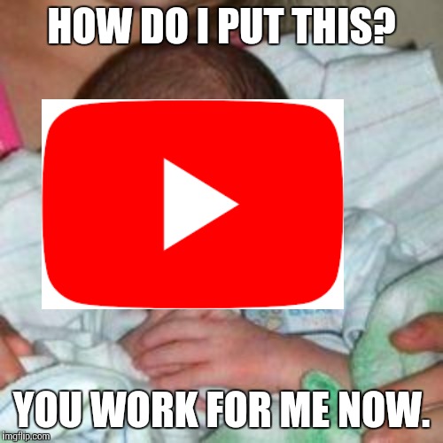 When you hit 1k subscribers on youtube | HOW DO I PUT THIS? YOU WORK FOR ME NOW. | image tagged in how do i put this baby | made w/ Imgflip meme maker