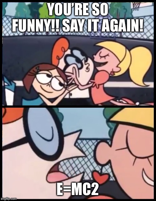 When you don’t have a sense of humor | YOU’RE SO FUNNY!! SAY IT AGAIN! E=MC2 | image tagged in memes,say it again dexter | made w/ Imgflip meme maker